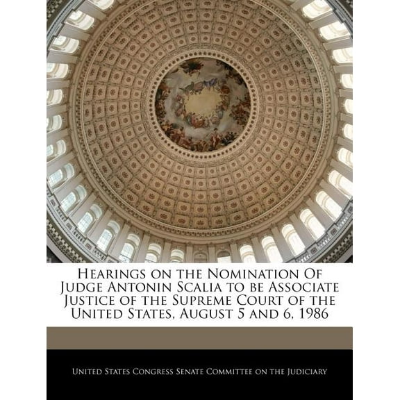 Hearings on the Nomination of Judge Antonin Scalia to Be Associate Justice of the Supreme Court of the United States, August 5 and 6, 1986 (Paperback)