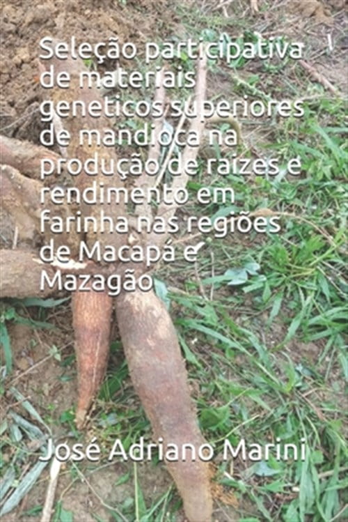 Pre-Owned Seleção participativa de materiais geneticos superiores de mandioca na produção de raizes e rendimento em farinha nas regiões de Macapá e Mazagão (Paperback)