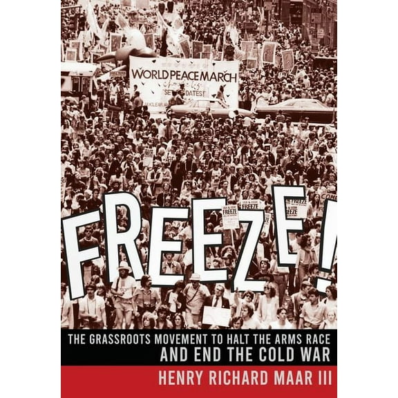 Freeze!: The Grassroots Movement to Halt the Arms Race and End the Cold War, (Hardcover)