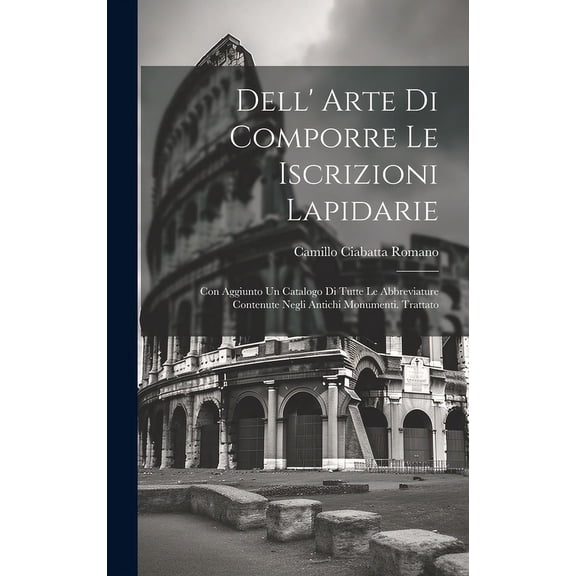 Dell' Arte Di Comporre Le Iscrizioni Lapidarie: Con Aggiunto Un Catalogo Di Tutte Le Abbreviature Contenute Negli Antichi Monumenti. Trattato (Hardcover)