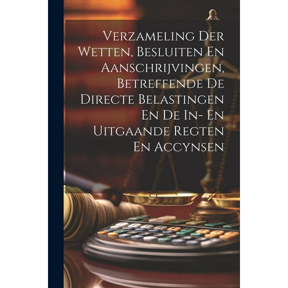 Verzameling Der Wetten, Besluiten En Aanschrijvingen, Betreffende De Directe Belastingen En De In- En Uitgaande Regten En Accynsen (Paperback)