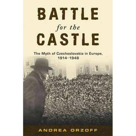 Battle for the Castle: The Myth of Czechoslavakia in Europe 1914-1948