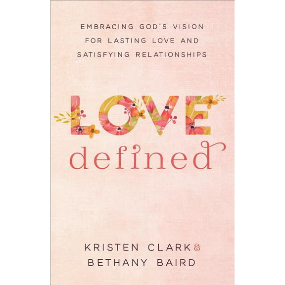 Love Defined: Embracing God's Vision for Lasting Love and Satisfying Relationships, (Paperback)
