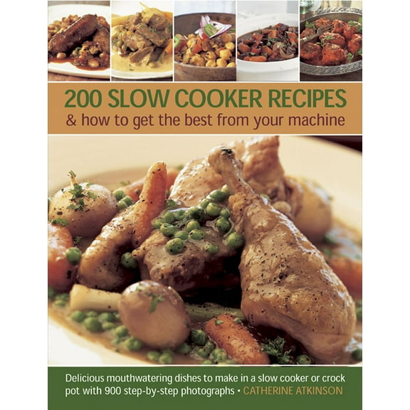 200 Slow Cooker Recipes & how to get the best from your machine : Delicious Mouthwatering Dishes to Make in a Slow Cooker or Crock Pot with 900 Step-by-Step Photographs (Paperback)