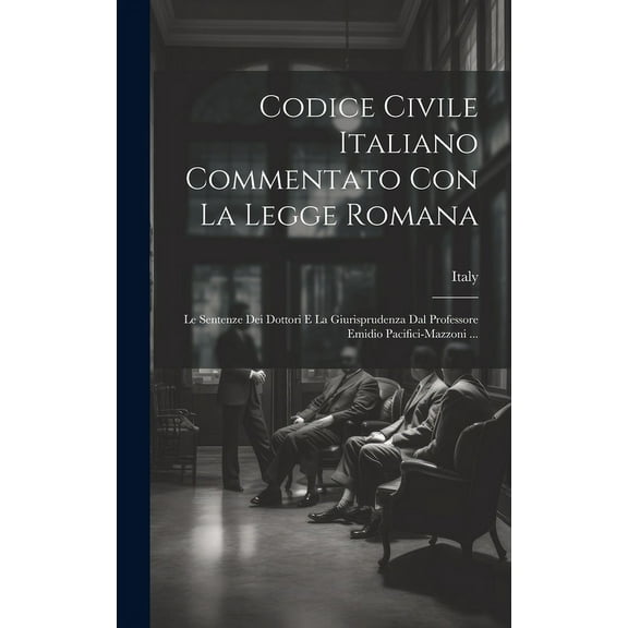 Codice Civile Italiano Commentato Con La Legge Romana: Le Sentenze Dei Dottori E La Giurisprudenza Dal Professore Emidio Pacifici-Mazzoni ... (Hardcover)