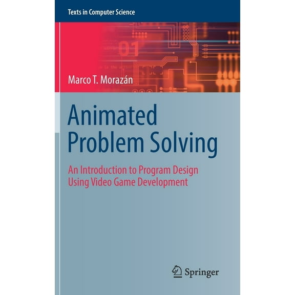 Texts in Computer Science Animated Problem Solving: An Introduction to Program Design Using Video Game Development, (Hardcover)