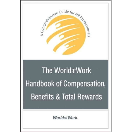 The Worldatwork Handbook of Compensation, Benefits & Total Rewards: A Comprehensive Guide for HR