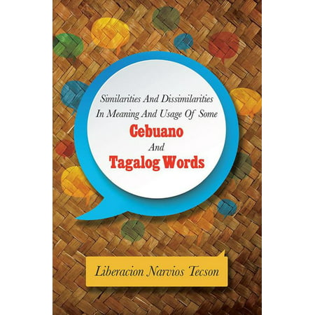 Similarities and Dissimilarities in Meaning and Usage of Some Cebuano and Tagalog Words -