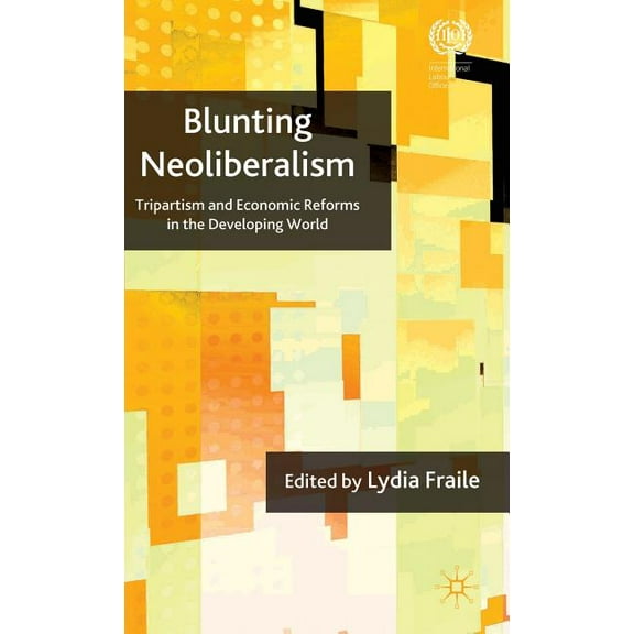 Blunting Neoliberalism: Tripartism and Economic Reforms in the Developing World, (Hardcover)