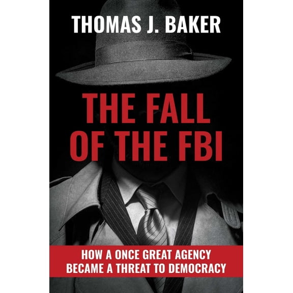 The Fall of the FBI : How a Once Great Agency Became a Threat to Democracy (Hardcover)