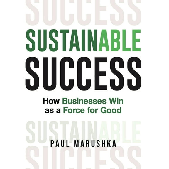 Sustainable Success: How Businesses Win as a Force for Good, (Hardcover)