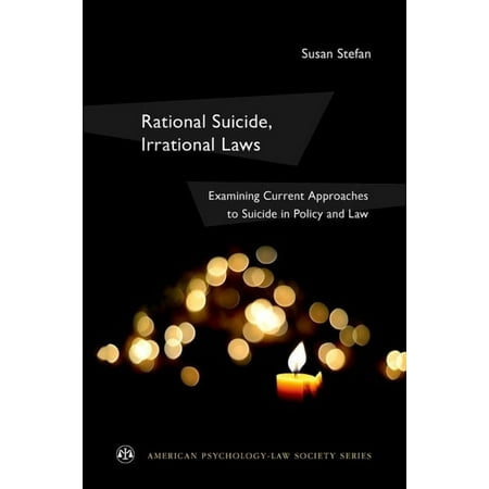 American Psychology-Law Society Rational Suicide Irrational Laws: Examining Current Approaches to Suicide in Policy and Law (Paperback)
