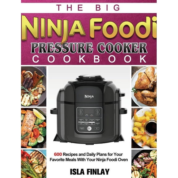 The Big Ninja Foodi Pressure Cooker Cookbook: 600 Recipes and Daily Plans for Your Favorite Meals With Your Ninja Foodi , (Hardcover)