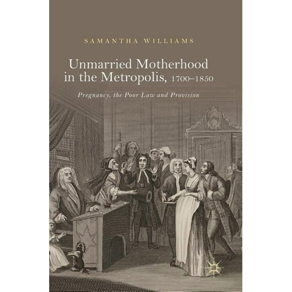 Unmarried Motherhood in the Metropolis, 1700-1850: Pregnancy, the Poor Law and Provision, (Hardcover)