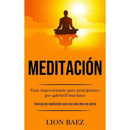 Meditación: Guía impresionante para principiantes por gabriyell buechner (Técnicas de meditación para una vida libre de , (Paperback)