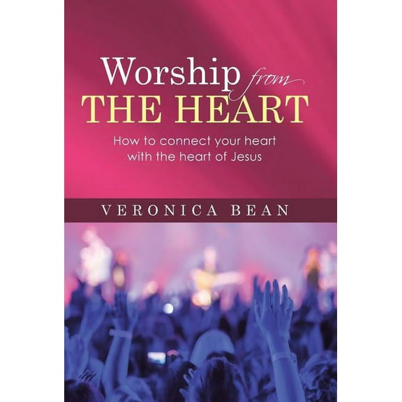 Worship From The Heart : How to connect your heart with the heart of Jesus (Hardcover)