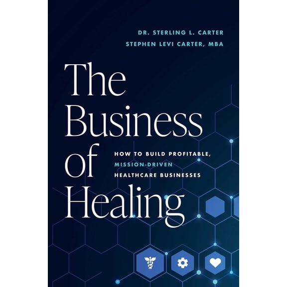The Business of Healing: How to Build Profitable, Mission-Driven Healthcare Businesses, (Paperback)