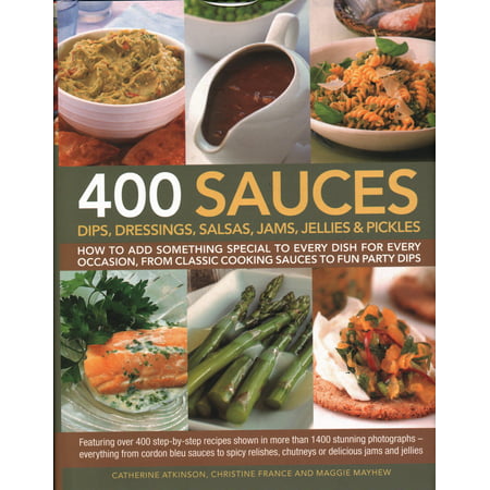 400 Sauces, Dips, Dressings, Salsas, Jams, Jellies & Pickles : How to Add Something Special to Every Dish for Every Occasion, from Classic Cooking Sauces to Fun Party Dips; Featuring Over 400 Step-By-Step Recipes Shown in More Than 1500 Stunning Photographs - Everything from Cordon Bleu Sauces to Spicy Relishes,