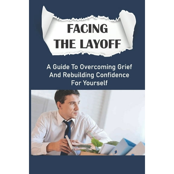 Facing The Layoff : A Guide To Overcoming Grief And Rebuilding Confidence For Yourself: Balancing Personal Time (Paperback)