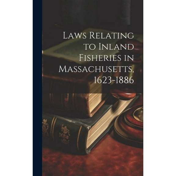 Laws Relating to Inland Fisheries in Massachusetts, 1623-1886 (Hardcover)