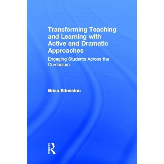 Transforming Teaching and Learning with Active and Dramatic Approaches: Engaging Students Across the Curriculum, (Hardcover)