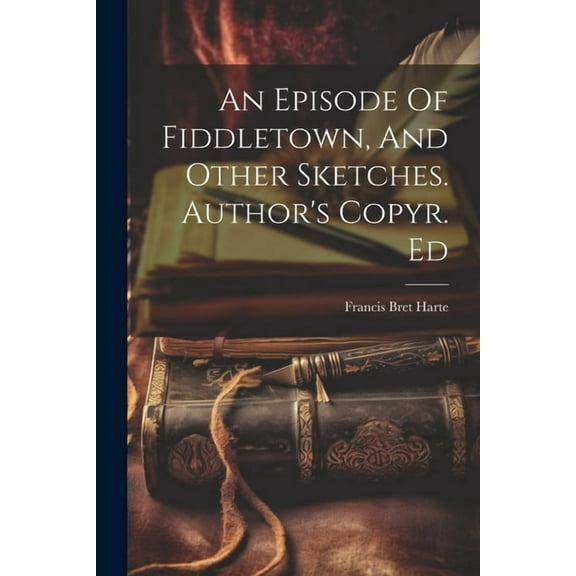 An Episode Of Fiddletown, And Other Sketches. Author's Copyr. Ed, (Paperback)