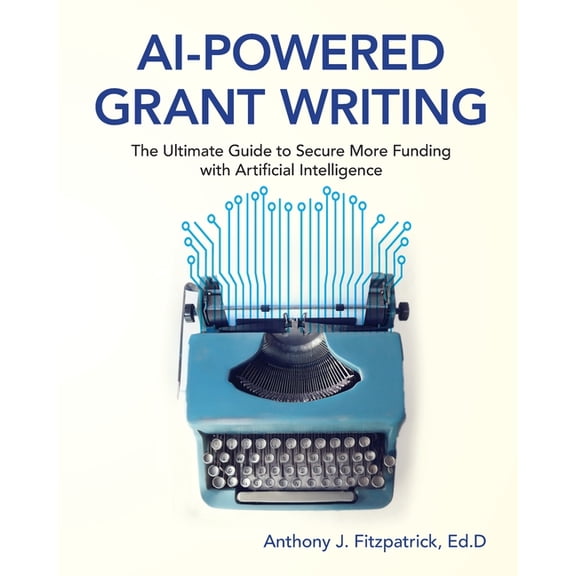 AI-Powered Grant Writing: The Ultimate Guide to Securing More Funding with Artificial Intelligence, (Paperback)