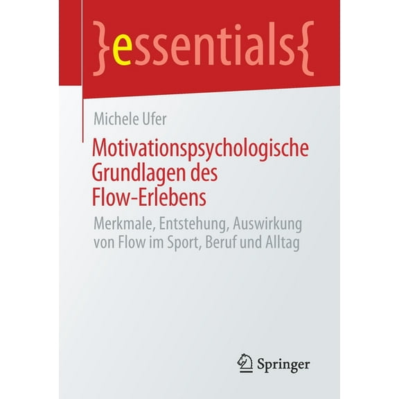 Essentials Motivationspsychologische Grundlagen Des Flow-Erlebens: Merkmale, Entstehung, Auswirkung Von Flow Im Sport, Beruf Und Al, (Paperback)