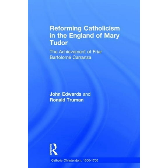 Catholic Christendom, 1300-1700 Reforming Catholicism in the England of Mary Tudor: The Achievement of Friar BartolomĆĀ© Carranza, (Hardcover)