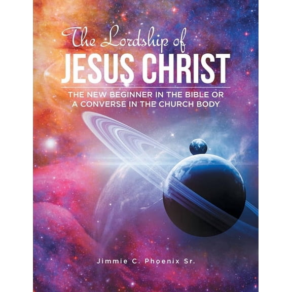 The Lordship of Jesus Christ: The New Beginner in the Bible or a Converse in the Church Body, (Paperback)