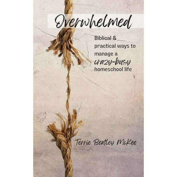 Overwhelmed: Biblical & Practical Ways to Manage a Crazy-Busy Homeschool Life, (Paperback)