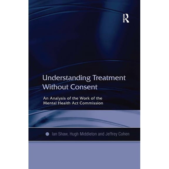 Understanding Treatment Without Consent: An Analysis of the Work of the Mental Health Act Commission, (Hardcover)