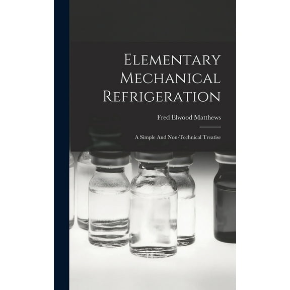 Elementary Mechanical Refrigeration : A Simple And Non-technical Treatise (Hardcover)