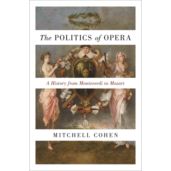 The Politics of Opera: A History from Monteverdi to Mozart, (Paperback)