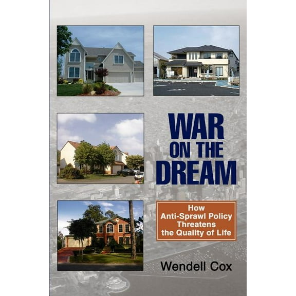War on the Dream: How Anti-Sprawl Policy Threatens the Quality of Life Paperback Wendell Cox