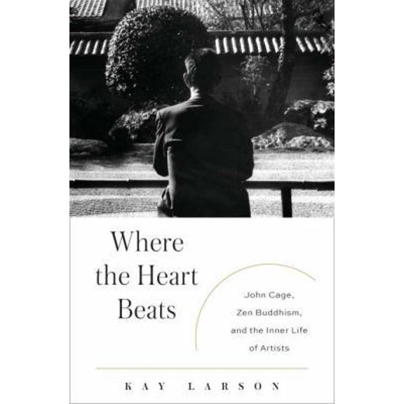 Pre-Owned Where the Heart Beats: John Cage, Zen Buddhism, and the Inner Life of Artists (Hardcover) 1594203407 9781594203404