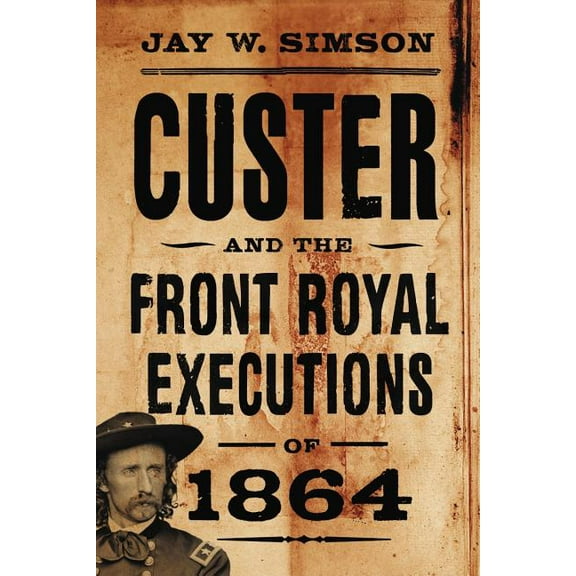 Custer and the Front Royal Executions of 1864, (Paperback)