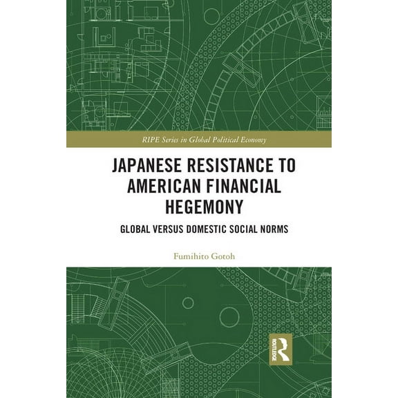 Ripe Global Political Economy Japanese Resistance to American Financial Hegemony: Global versus Domestic Social Norms, (Paperback)