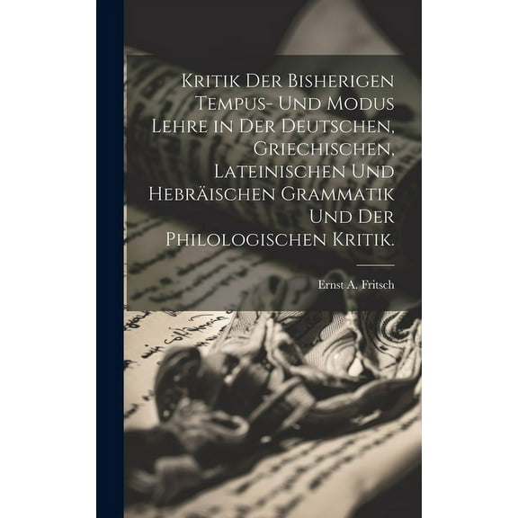 Kritik der bisherigen Tempus- und Modus Lehre in der deutschen, griechischen, lateinischen und hebräischen Grammatik und der philologischen Kritik. (Hardcover)