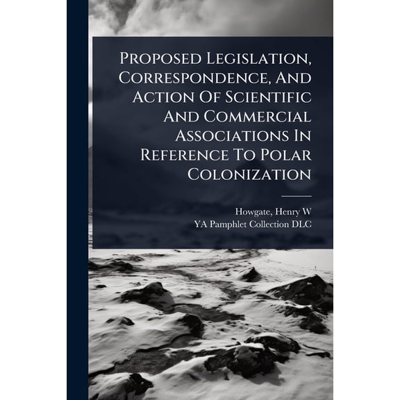 Proposed Legislation, Correspondence, And Action Of Scientific And Commercial Associations In Reference To Polar Coloniz, (Paperback)