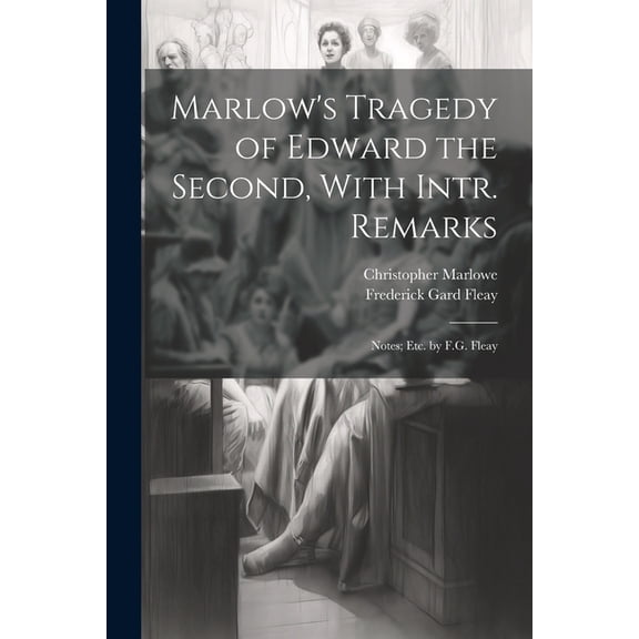 Marlow's Tragedy of Edward the Second, With Intr. Remarks: Notes; Etc. by F.G. Fleay, (Paperback)