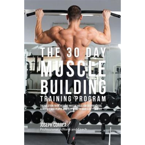 Pre-Owned The 30 Day Muscle Building Training Program: The Solution to Increasing Muscle Mass for Bodybuilders, Athletes, and People Who Just Want To Have a Bet