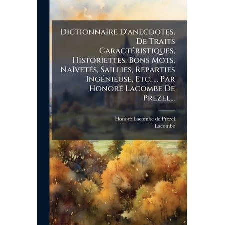 Dictionnaire D'anecdotes, De Traits Caractéristiques, Historiettes, Bons Mots, Naîvetés, Saillies, Reparties Ingénieuse, Etc, ... Par Honoré Lacombe De Prezel... (Paperback)