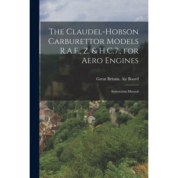 The Claudel-Hobson Carburettor Models R.A.F., Z. & H.C.7., for Aero Engines (Paperback)