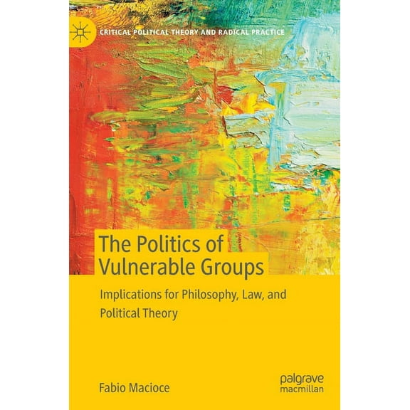Critical Political Theory and Radical Pr The Politics of Vulnerable Groups: Implications for Philosophy, Law, and Political Theory, (Hardcover)