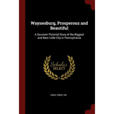Waynesburg, Prosperous and Beautiful : A Souvenir Pictorial Story of the Biggest and Best Little City in