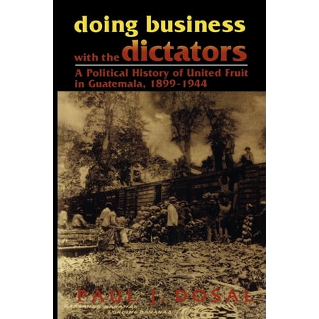 Doing Business with the Dictators : A Political History of United Fruit in Guatemala, (Best Business In Guatemala)
