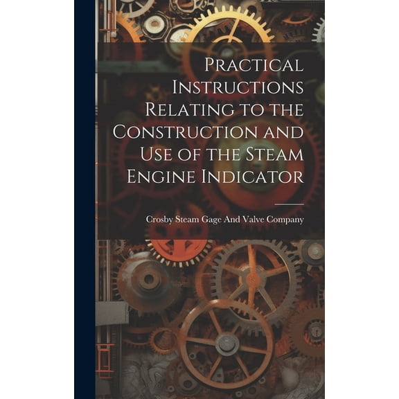 Practical Instructions Relating to the Construction and Use of the Steam Engine Indicator (Hardcover)