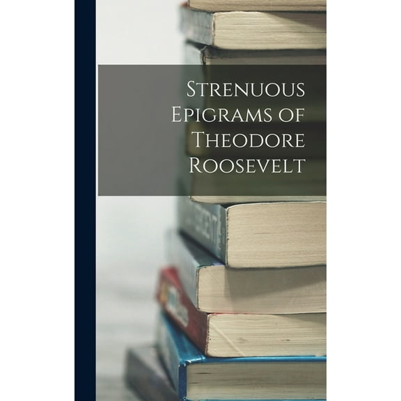 Strenuous Epigrams of Theodore Roosevelt, (Hardcover)