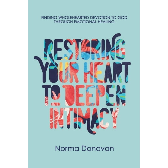 Restoring Your Heart to Deepen Intimacy: Finding wholehearted devotion to God through emotional healing (Paperback)